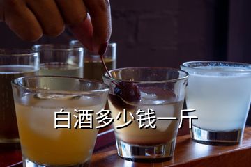白酒多少錢(qián)一斤