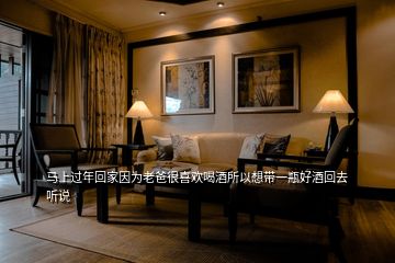 馬上過(guò)年回家因?yàn)槔习趾芟矚g喝酒所以想帶一瓶好酒回去聽(tīng)說(shuō)