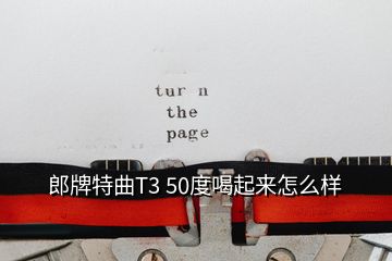 郎牌特曲T3 50度喝起來(lái)怎么樣
