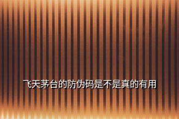 飛天茅臺的防偽碼是不是真的有用