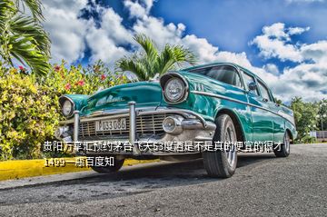 貴陽(yáng)萬(wàn)享匯預(yù)約茅臺(tái)飛天53度酒是不是真的便宜的很才1499一瓶百度知