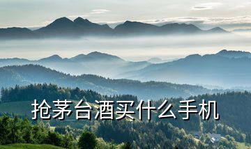 搶茅臺酒買什么手機(jī)