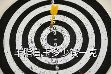 羊脂白玉多少錢一克