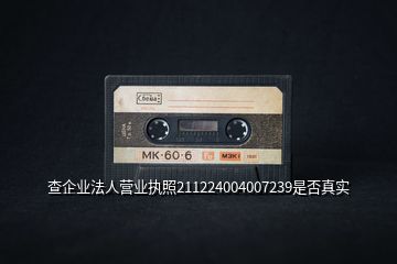 查企業(yè)法人營業(yè)執(zhí)照211224004007239是否真實(shí)