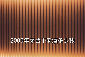 2000年茅臺(tái)不老酒多少錢