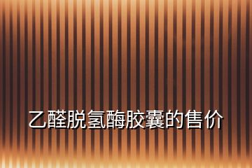 乙醛脫氫酶膠囊的售價(jià)