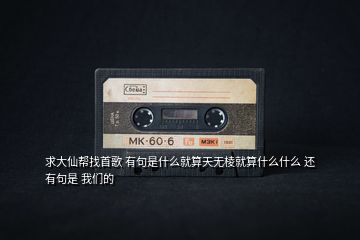 求大仙幫找首歌 有句是什么就算天無棱就算什么什么 還有句是 我們的