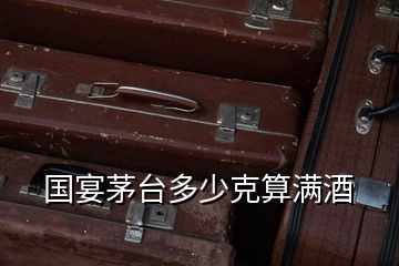 國(guó)宴茅臺(tái)多少克算滿(mǎn)酒