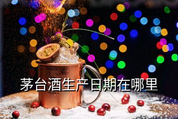 茅臺酒生產日期在哪里