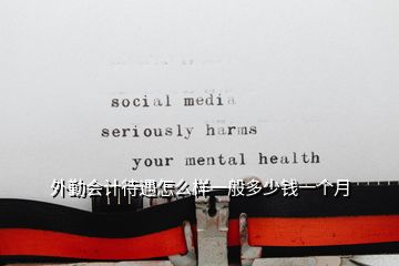 外勤會(huì)計(jì)待遇怎么樣一般多少錢一個(gè)月