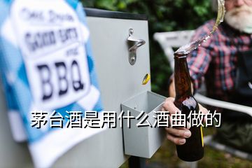 茅臺酒是用什么酒曲做的