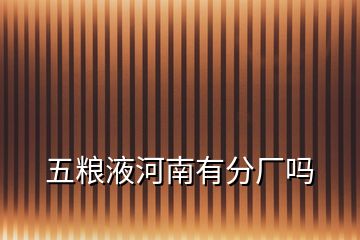 五糧液河南有分廠嗎