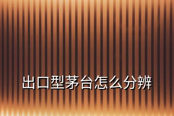 出口型茅臺怎么分辨
