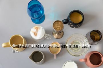 貴州茅臺(tái)酒廠集團(tuán)保健酒業(yè)有限公司生產(chǎn)的主要產(chǎn)品都有什么