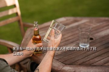 家里有一瓶86年的茅臺(tái)但是在家人不知道的情況下開(kāi)了封口請(qǐng)問(wèn)