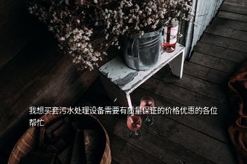 我想買套污水處理設備需要有質量保證的價格優(yōu)惠的各位幫忙