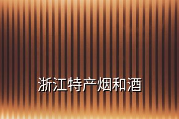 浙江特產(chǎn)煙和酒
