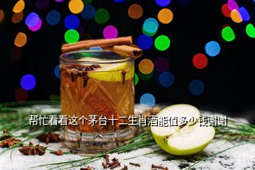 幫忙看看這個(gè)茅臺(tái)十二生肖酒能值多少錢謝謝