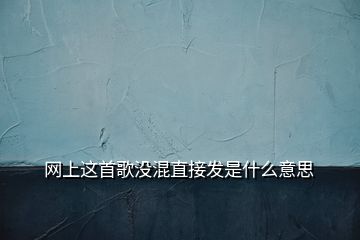 網(wǎng)上這首歌沒混直接發(fā)是什么意思