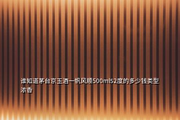誰知道茅臺京玉酒一帆風順500ml52度的多少錢類型濃香