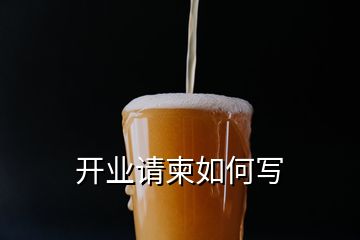 開(kāi)業(yè)請(qǐng)柬如何寫