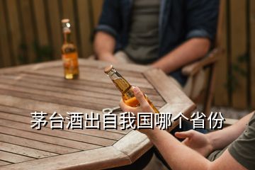 茅臺(tái)酒出自我國(guó)哪個(gè)省份