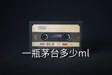 一瓶茅臺多少ml