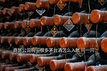 商貿(mào)公司購買很多茅臺(tái)酒怎么入賬 問一問
