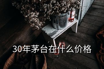30年茅臺在什么價(jià)格