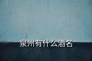 泉州有什么酒名