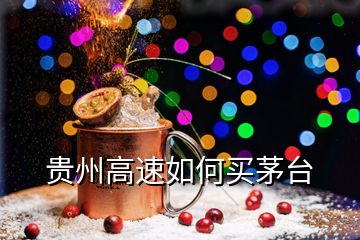 貴州高速如何買茅臺(tái)