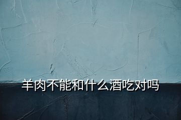 羊肉不能和什么酒吃對嗎