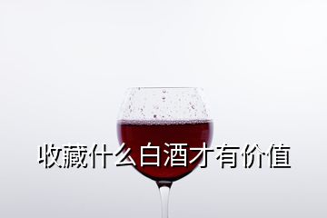 收藏什么白酒才有價值