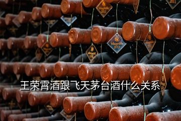 王榮霄酒跟飛天茅臺酒什么關系