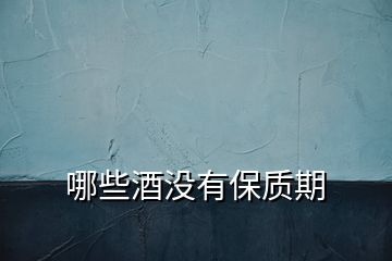 哪些酒沒有保質(zhì)期