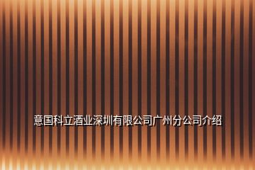 意國(guó)科立酒業(yè)深圳有限公司廣州分公司介紹