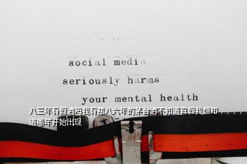 八三年有假酒嗎我有瓶八六年的茅臺(tái)酒不知道真假我想知道哪年開始出現(xiàn)