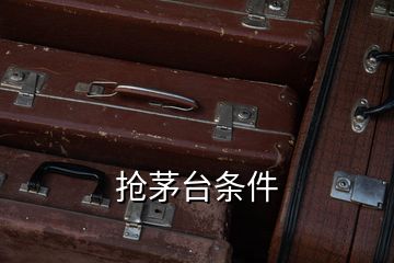 搶茅臺(tái)條件