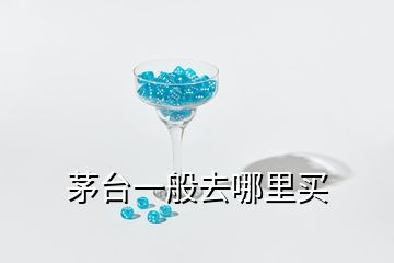 茅臺(tái)一般去哪里買(mǎi)