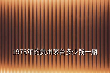 1976年的貴州茅臺(tái)多少錢一瓶