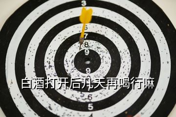 白酒打開后幾天再喝行嘛