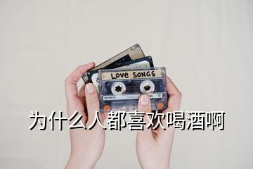 為什么人都喜歡喝酒啊