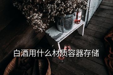 白酒用什么材質容器存儲