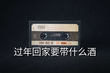 過(guò)年回家要帶什么酒