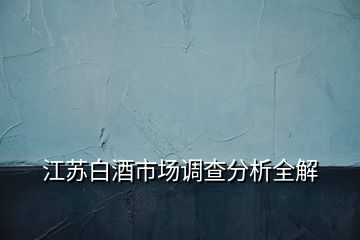 江蘇白酒市場調查分析全解