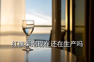 紅旗渠煙現(xiàn)在還在生產嗎