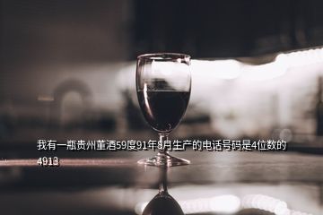 我有一瓶貴州董酒59度91年8月生產(chǎn)的電話號碼是4位數(shù)的4913