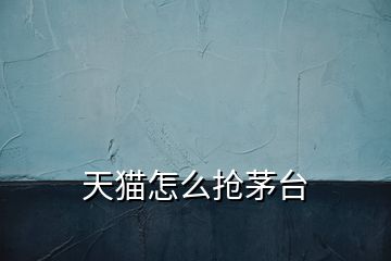天貓怎么搶茅臺