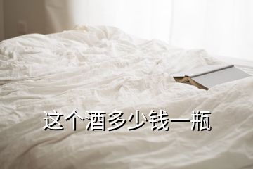 這個(gè)酒多少錢(qián)一瓶