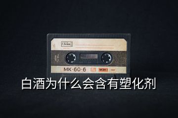 白酒為什么會(huì)含有塑化劑